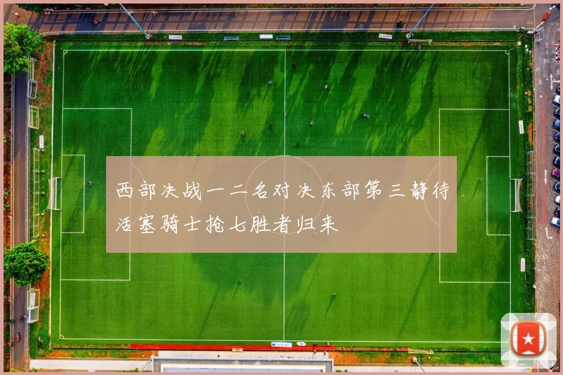西部决战一二名对决东部第三静待活塞骑士抢七胜者归来