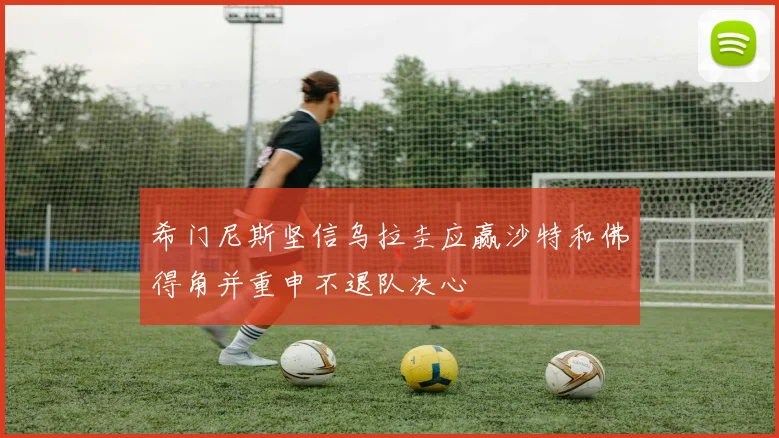 希门尼斯坚信乌拉圭应赢沙特和佛得角并重申不退队决心