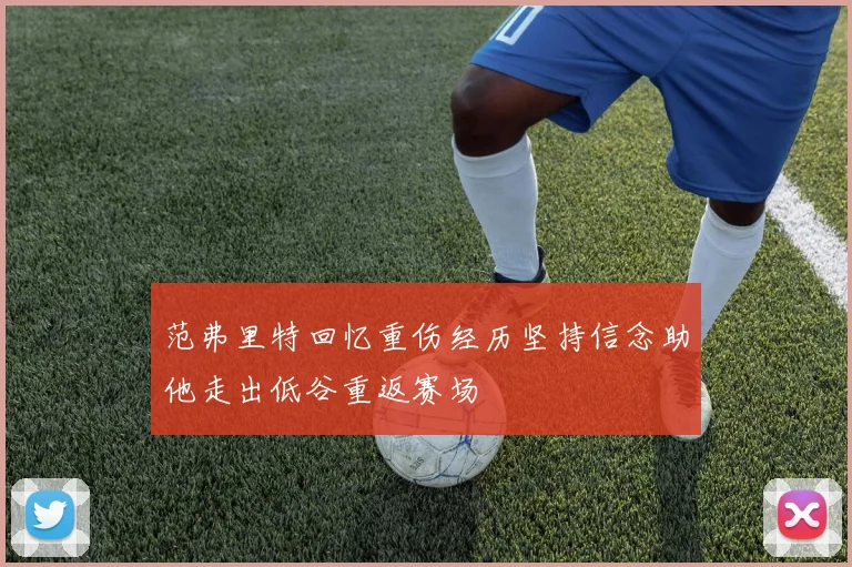范弗里特回忆重伤经历坚持信念助他走出低谷重返赛场