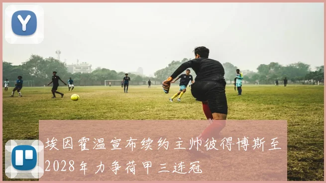 埃因霍温宣布续约主帅彼得博斯至2028年力争荷甲三连冠