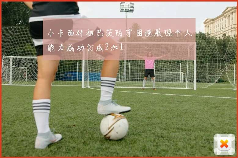小卡面对祖巴茨防守困境展现个人能力成功打成2加1