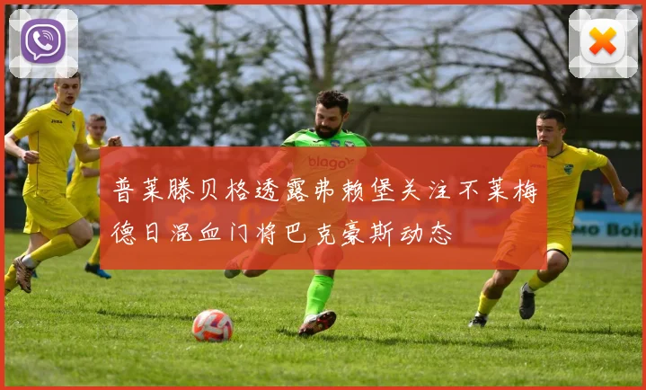 普莱滕贝格透露弗赖堡关注不莱梅德日混血门将巴克豪斯动态