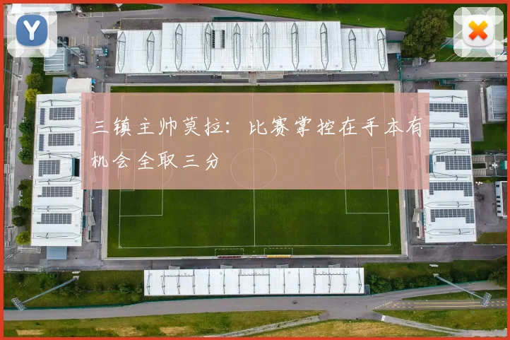 三镇主帅莫拉：比赛掌控在手本有机会全取三分