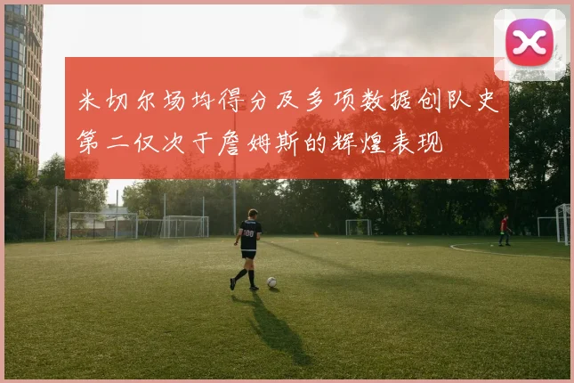 米切尔场均得分及多项数据创队史第二仅次于詹姆斯的辉煌表现