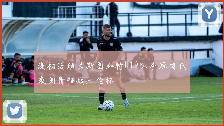 谢初筠助力斯图加特U19队夺冠将代表国青征战土伦杯