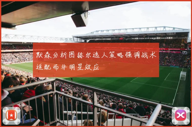 默森分析图赫尔选人策略强调战术适配而非明星效应